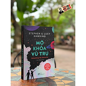 MỞ KHÓA VŨ TRỤ - Stephen Hawking & Lucy Hawking – Kim Phụng dịch – Nhã Nam – NXB Thế giới - Nhã Nam -  Hội Nhà Văn