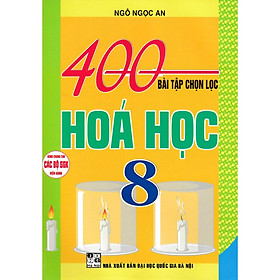 Sách 400 BÀI TẬP CHỌN LỌC HÓA HỌC 8 (DÙNG CHUNG CHO CÁC BỘ SGK HIỆN HÀNH)