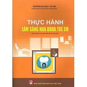 Thực Hành Lâm Sàng Nha Khoa Trẻ Em (Sách dùng cho sinh viên răng hàm mặt) (Tái bản lần thứ nhất năm 2024) - Viện Đào Tạo Răng Hàm Mặt - Trường Đại Học Y Hà Nội (Đồng chủ biên: TS. Trần Thị Mỹ Hạnh, TS. Đào Thị Hằng Nga)