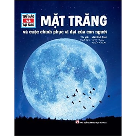 Sách Thế Nào Và Tại Sao - Mặt Trăng Và Cuộc Chinh Phục Vĩ Đại Của Con Người