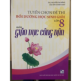 Tuyển Chọn Đề Thi Bồi Dưỡng Học Sinh Giỏi Lớp 8 Môn Giáo Dục Công Dân