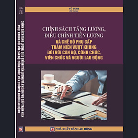 Download sách Chính sách tăng lương, điều chỉnh tiền lương và chế độ phụ cấp thâm niên vượt khung đối với cán bộ, công chức, viên chức và người lao động