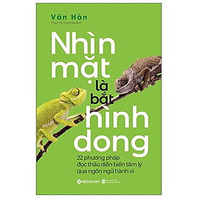 Nhìn Mặt Là Bắt Hình Dong (22 Phương Pháp Đọc Thấu Diễn Biến Tâm Lý Qua Ngôn Ngữ Hành Vi)