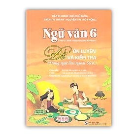 Sách - Ngữ Văn 6 Đề Ôn Luyện Và Kiểm Tra (Dùng Ngữ Liệu Ngoài Sgk)