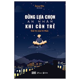 Đừng Lựa Chọn An Nhàn Khi Còn Trẻ - Giá Trị Của Tri Thức