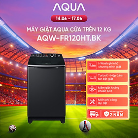 Máy giặt cửa trên Aqua 12KG AQW-FR120HT.BK - Bảo hành 2 năm - Hỗ trợ lắp đặt - Hàng chính hãng