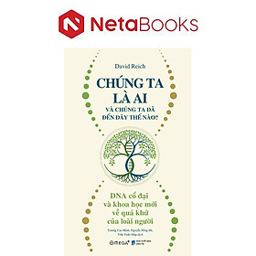 Chúng Ta Là Ai Và Chúng Ta Đến Đây Thế Nào? - DNA Cổ Đại Và Khoa Học Mới Về Quá Khứ Của Loài Người