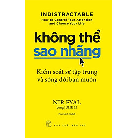 KHÔNG THỂ SAO NHÃNG - Kiểm Soát Sự Tập Trung Và Sống Đời Bạn Muốn - Nir Eyal, Julie Li - Phan Minh Trí dịch - (bìa mềm)