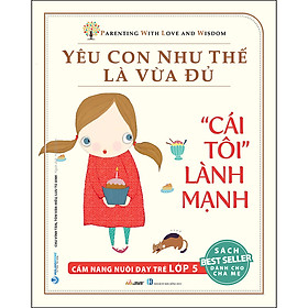 Sách Yêu Con Như Thế Là vừa Đủ: "Cái Tôi Lành Mạnh" (Cẩm Nang Nuôi Dạy Trẻ Lớp 5)
