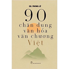 Sách – 90 Chân Dung Văn Hoá Văn Chương Việt- GS Phong LÊ