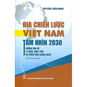 Địa Chiến Lược Việt Nam Tầm Nhìn 2030 Những Vấn Đề Lý Luận, Thực Tiễn Và Thích Ứng Chính Sách - PGS. TSKH. Trần Khánh - Nhà Xuất Bản Chính Trị Quốc Gia Sự Thật