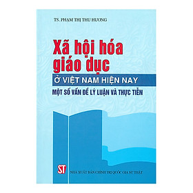 [Download Sách] Xã Hội Hóa Giáo Dục Ở Việt Nam Hiện Nay - Một Số Vấn Đề Lý Luận Và Thực Tiễn