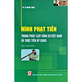 HÌNH PHẠT TIỀN TRONG PHÁP LUẬT H.Ì.N.H S.Ự VIỆT NAM VÀ THỰC TIỄN ÁP DỤNG (sách chuyên khảo) - TS. Lê Minh Tùng - NXB Chính trị Quốc gia Sự thật – Bìa mềm