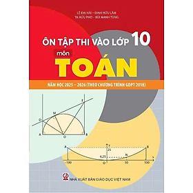 Sách - Ôn Thi Vào Lớp 10 Môn Toán Năm Học 2025 - 2026 Theo Chương Trình Giáo Dục Phổ Thông 2018 (HT)