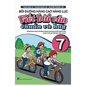 Bồi Dưỡng Nâng Cao Năng Lực Viết Bài Văn Chuẩn Và Hay 7 (Biên Soạn Theo Chương Trình GDPT Mới)