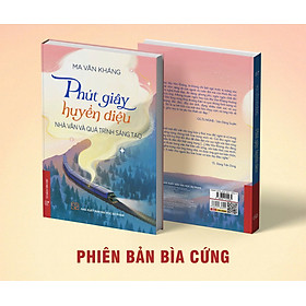 (BÌA CỨNG) PHÚT GIÂY HUYỀN DIỆU – NHÀ VĂN VÀ PHÚT GIÂY SÁNG TẠO - Ma Văn Kháng – NXB Đại học Sư Phạm