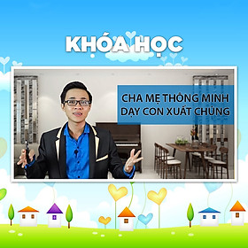 Khóa Học Cha Mẹ Thông Minh - Dạy Con Tinh Tế