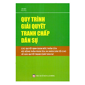 Download sách Quy Trình Giải Quyết Tranh Chấp Dân Sự – Các Quyết Định Giám Đốc Thẩm Của Hội Đồng Thẩm Phán Tòa Án Nhân Dân Tối Cao Về Giải Quyết Tranh Chấp Dân Sự 