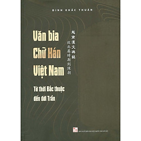 [Download Sách] Văn Bia Chữ Hán Việt Nam: Từ Thời Bắc Thuộc Đến Đời Trần (Bìa Cứng)