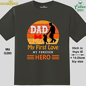 Dad my first love my forever hero, mã G280. Áo thun siêu đẹp cho cả gia đình. Form unisex cho nam nữ, trẻ em, bé trai gái. Quà tặng ý nghĩa