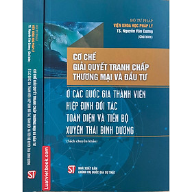 Cơ Chế Giải Quyết Tranh Chấp Thương Mại Và Đầu Tư Ở Các Nước Thành Viên Hiệp Định Đối Tác Toàn Diện Và Tiến Bộ Xuyên Thái Bình Dương (Sách chuyên khảo)