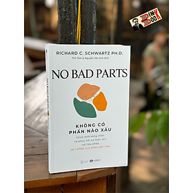 NO BAD PARTS - KHÔNG CÓ PHẦN NÀO XẤU – Richard C. Schwartz Ph.D –  Nguyễn Vân Anh dịch – Thaihabooks – NXB Thế Giới