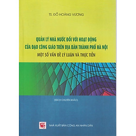 [Download Sách] Quản Lý Nhà Nước Đối Với Hoạt Động Của Đạo Công Giáo Trên Địa Bàn Thành Phố Hà Nội - Một Số Vấn Đề Lý Luận Và Thực Tiễn