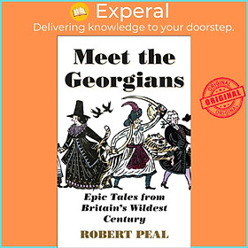 Sách - Meet the Georgians - Epic Tales from Britain's Wildest Century by Robert Peal (UK edition, hardcover)