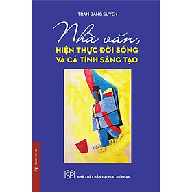(Bìa cứng) NHÀ VĂN, HIỆN THỰC ĐỜI SỐNG VÀ CÁ TÍNH SÁNG TẠO - GS.TS.NGND. Trần Đăng Suyền - NXB Đại Học Sư Phạm - NXB Đại Học Sư Phạm