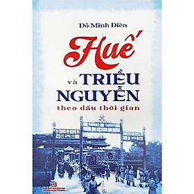 Huế Và Triều Nguyễn Theo Dấu Thời Gian - Đỗ Minh Điền