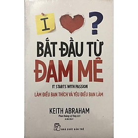 Sách - Bắt Đầu Từ Đam Mê – một cuốn sách đột phá trong công cuộc tìm kiếm thành công lớn hơn bằng sự rõ ràng, chủ đích và đam mê.