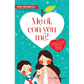 Sách Trưởng Thành Không Âu Lo - Mẹ Ơi, Con Yêu Mẹ!