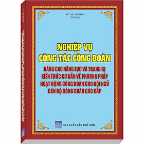 [Download Sách] Tìm hiểu Nghiệp Vụ Công Tác Công Đoàn, Nâng Cao Năng Lực và Trang Bị Kiến Thức Cơ Bản về Phương Pháp Hoạt Động Công Đoàn cho Đội Ngũ Cán Bộ Công Đoàn Các Cấp