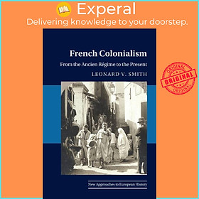 Sách - French Colonialism - From the Ancien Regime to the Present by Leonard V. Smith (UK edition, paperback)