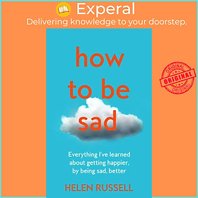 Sách - How to be Sad - Everything I'Ve Learned About Getting Happier, by Being  by Helen Russell (UK edition, hardcover)