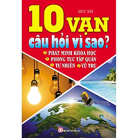 10 Vạn Câu Hỏi Vì Sao? Tự Nhiên - Vũ Trụ - Phát Minh Khoa Học - Phong Tục Tập Quán