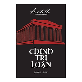 CHÍNH TRỊ LUẬN (The Politics) – Aristotle - Nông Duy Trường dịch – Omega Plus