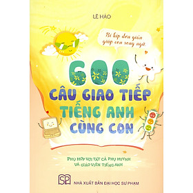 600 Câu Giao Tiếp Tiếng Anh Cùng Con (Bí Kíp Đơn Giản Giúp Con Song Ngữ - Phù Hợp Với Tất Cả Các Phụ Huynh - Vẫn Hữu Ích Cho Giáo Viên Tiếng Anh)