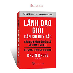 LÃNH ĐẠO GIỎI CẦN CHI QUY TẮC - Cách Chuyển Đổi Đội Ngũ Và Doanh Nghiệp – Kevin Kruse – Tú Lan dịch – NXB Trẻ - 