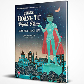 Chàng Hoàng Tử Hạnh Phúc - Ngôi Nhà Thạch Lựu (Cổ Tích Của Oscar Wilde Trọn Bộ)