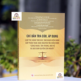 Chỉ dẫn tra cứu, áp dụng luật thi hành tạm giữ, tạm giam hiện hành - Nhà Sách Dân Hiền