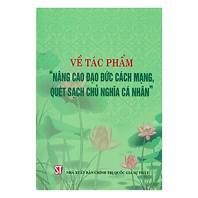 Về Tác Phẩm "Nâng Cao Đạo Đức Cách Mạng, Quét Sạch Chủ Nghĩa Cá Nhân"