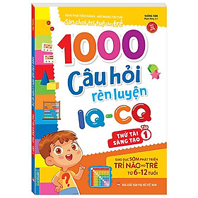 1000 câu hỏi rèn luyện IQ - CQ - Thử tài sáng tạo tập 1 (6-12 tuổi) (Sách bản quyền)