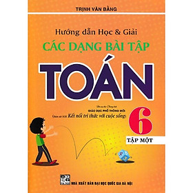 Sách - Hướng Dẫn Học Và Giải Các Dạng Bài Tập Toán 6 - Tập 1 (Bám Sát Sgk Kết Nối Tri Thức Với Cuộc Sống)