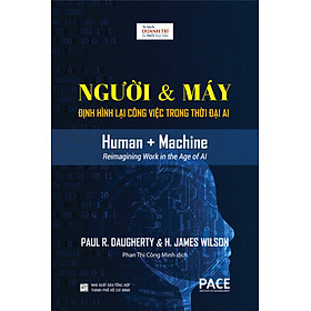 NGƯỜI & MÁY (Human + Machine) - Định Hình Lại Công Việc Trong Thời Đại AI - Paul R. Daugherty và H. James Wilson - Phan Thị Công Minh dịch - (bìa cứng)