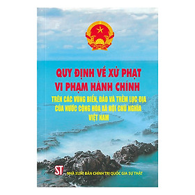 [Download Sách] Quy Định Về Xử Phạt Vi Phạm Hành Chính Trên Các Vùng Biển, Đảo Và Thềm Lục Địa Của Nước Cộng Hòa Xã Hội Chủ Nghĩa Việt Nam