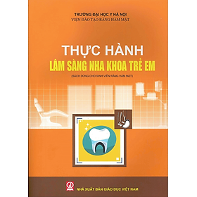 Sách - Thực hành lâm sàng nha khoa trẻ em (Dành cho sinh viên Răng Hàm Mặt)