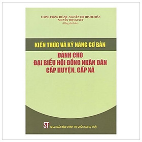 Kiến Thức Và Kỹ Năng Cơ Bản Dành Cho Đại Biểu Hội Đồng Nhân Dân Cấp Huyện, Cấp Xã