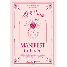 Sách Nghệ Thuật Manifest Tình Yêu - 15 Kỹ Thuật Đỉnh Cao Thu Hút, Tạo Dựng Và Duy Trì Mối Quan Hệ Lý Tưởng