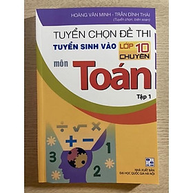 Sách - Tuyển chọn đề thi tuyển sinh vào lớp 10 chuyên môn Toán tập 1